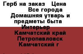 Герб на заказ › Цена ­ 5 000 - Все города Домашняя утварь и предметы быта » Интерьер   . Камчатский край,Петропавловск-Камчатский г.